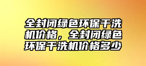 全封閉綠色環(huán)保干洗機價格，全封閉綠色環(huán)保干洗機價格多少