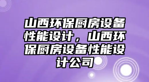 山西環(huán)保廚房設備性能設計，山西環(huán)保廚房設備性能設計公司