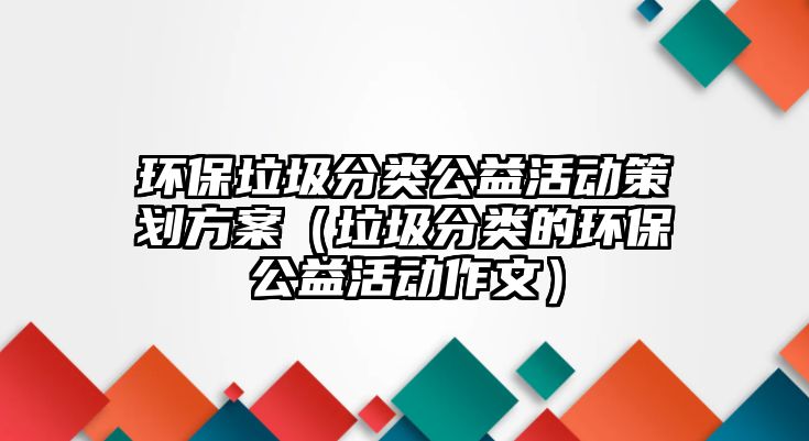 環(huán)保垃圾分類公益活動策劃方案（垃圾分類的環(huán)保公益活動作文）