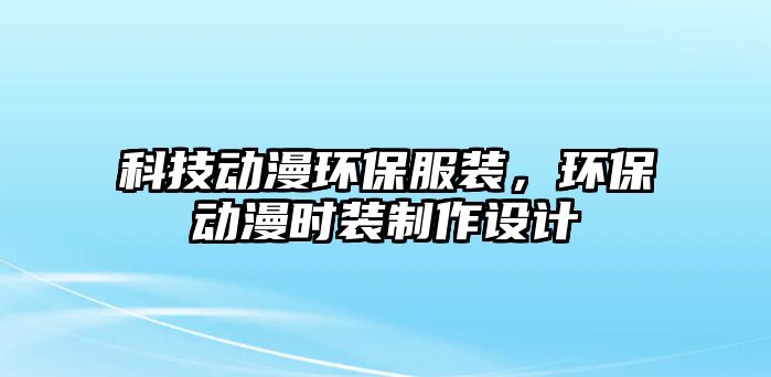 科技動漫環(huán)保服裝，環(huán)保動漫時裝制作設(shè)計