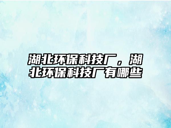 湖北環(huán)保科技廠，湖北環(huán)保科技廠有哪些