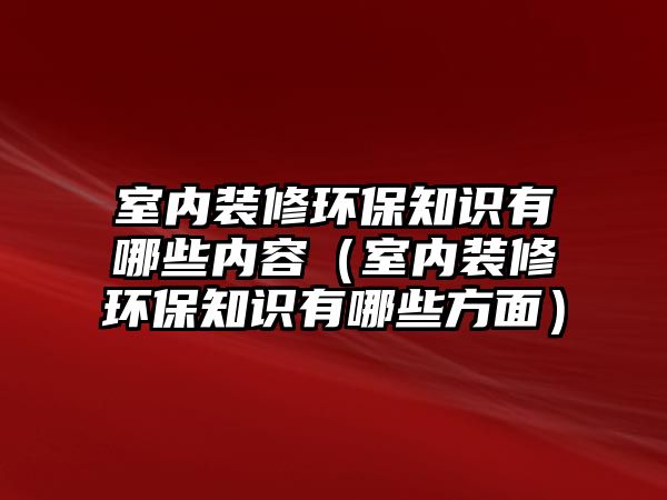 室內裝修環(huán)保知識有哪些內容（室內裝修環(huán)保知識有哪些方面）