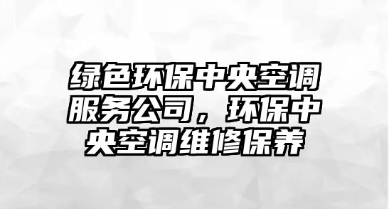 綠色環(huán)保中央空調服務公司，環(huán)保中央空調維修保養(yǎng)