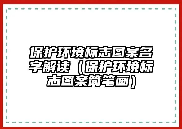 保護環(huán)境標(biāo)志圖案名字解讀（保護環(huán)境標(biāo)志圖案簡筆畫）