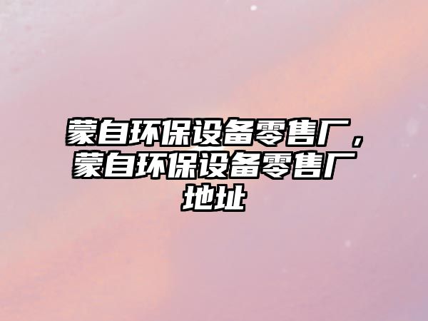 蒙自環(huán)保設(shè)備零售廠，蒙自環(huán)保設(shè)備零售廠地址