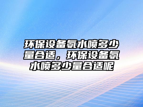 環(huán)保設備氨水噴多少量合適，環(huán)保設備氨水噴多少量合適呢