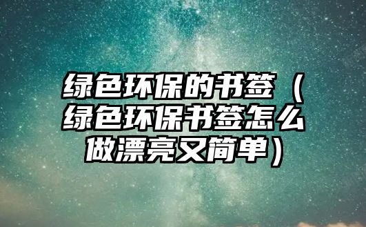 綠色環(huán)保的書簽（綠色環(huán)保書簽怎么做漂亮又簡(jiǎn)單）