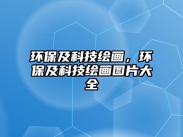 環(huán)保及科技繪畫，環(huán)保及科技繪畫圖片大全