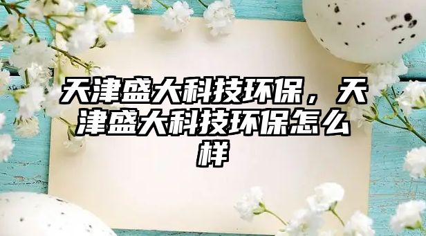 天津盛大科技環(huán)保，天津盛大科技環(huán)保怎么樣