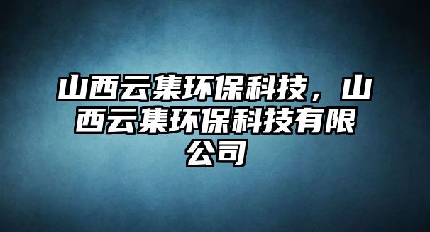 山西云集環(huán)?？萍?，山西云集環(huán)?？萍加邢薰? class=