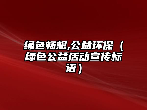 綠色暢想,公益環(huán)保（綠色公益活動宣傳標(biāo)語）