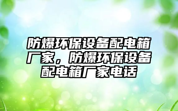 防爆環(huán)保設備配電箱廠家，防爆環(huán)保設備配電箱廠家電話