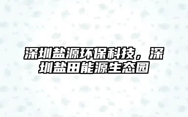 深圳鹽源環(huán)?？萍迹钲邴}田能源生態(tài)園