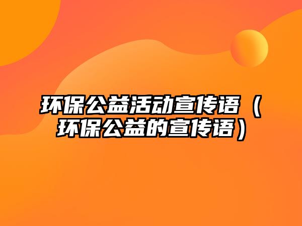 環(huán)保公益活動宣傳語（環(huán)保公益的宣傳語）