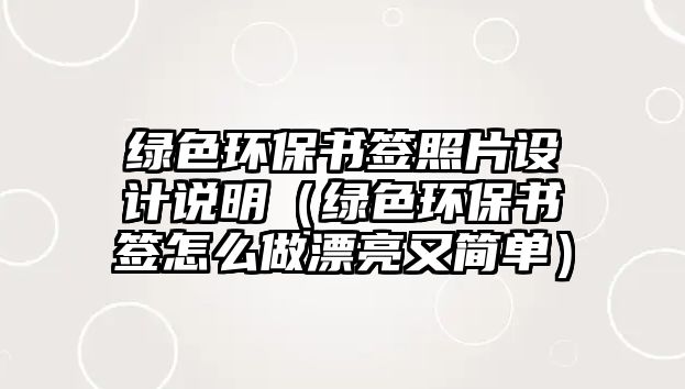 綠色環(huán)保書簽照片設計說明（綠色環(huán)保書簽怎么做漂亮又簡單）