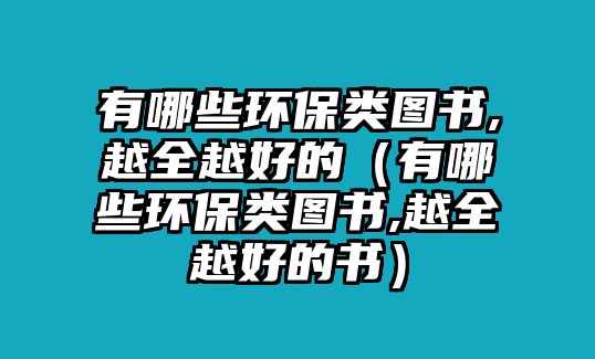 有哪些環(huán)保類圖書,越全越好的（有哪些環(huán)保類圖書,越全越好的書）