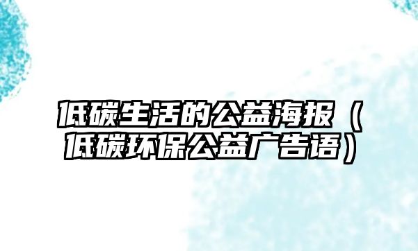 低碳生活的公益海報(bào)（低碳環(huán)保公益廣告語）