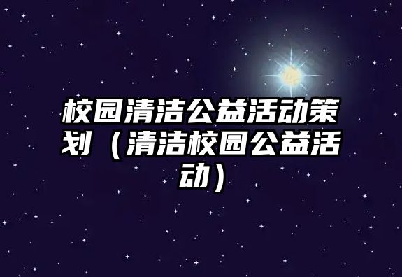 校園清潔公益活動策劃（清潔校園公益活動）