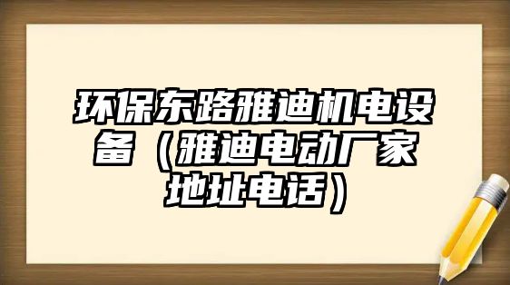 環(huán)保東路雅迪機(jī)電設(shè)備（雅迪電動(dòng)廠家地址電話）