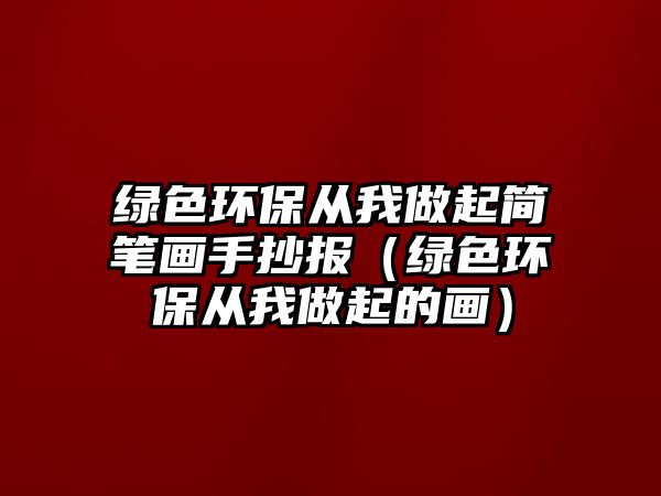 綠色環(huán)保從我做起簡筆畫手抄報（綠色環(huán)保從我做起的畫）