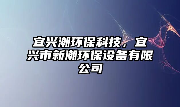 宜興潮環(huán)保科技，宜興市新潮環(huán)保設(shè)備有限公司