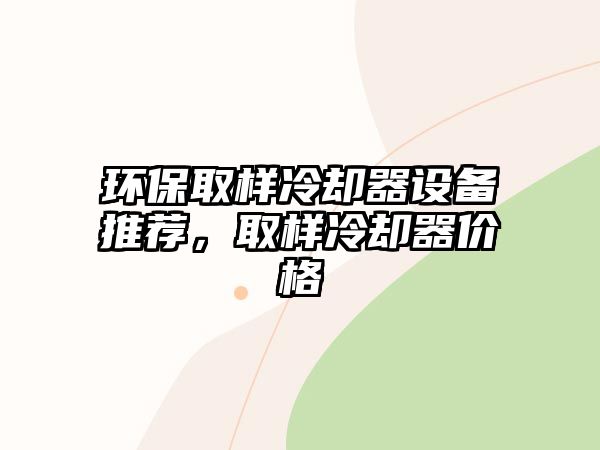 環(huán)保取樣冷卻器設(shè)備推薦，取樣冷卻器價(jià)格