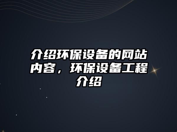 介紹環(huán)保設(shè)備的網(wǎng)站內(nèi)容，環(huán)保設(shè)備工程介紹