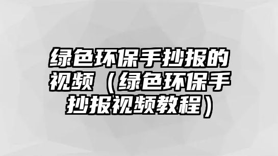 綠色環(huán)保手抄報的視頻（綠色環(huán)保手抄報視頻教程）