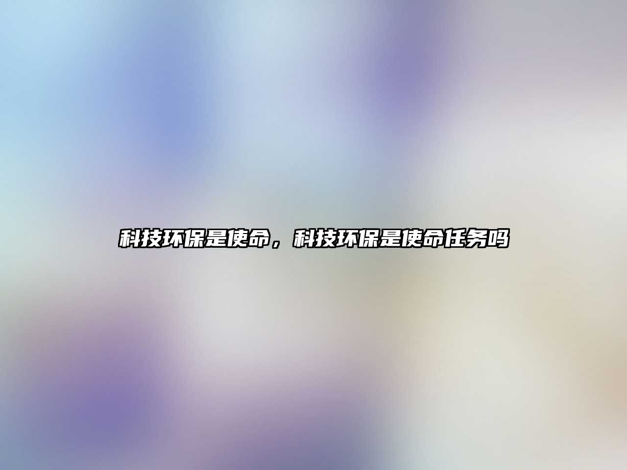 科技環(huán)保是使命，科技環(huán)保是使命任務(wù)嗎