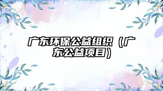 廣東環(huán)保公益組織（廣東公益項目）