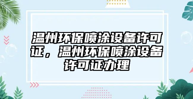 溫州環(huán)保噴涂設備許可證，溫州環(huán)保噴涂設備許可證辦理