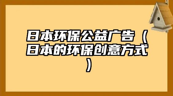 日本環(huán)保公益廣告（日本的環(huán)保創(chuàng)意方式）