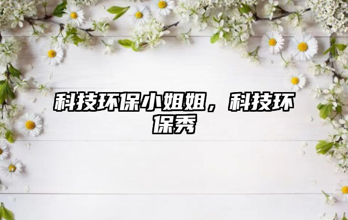 科技環(huán)保小姐姐，科技環(huán)保秀