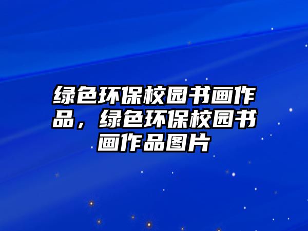 綠色環(huán)保校園書(shū)畫(huà)作品，綠色環(huán)保校園書(shū)畫(huà)作品圖片