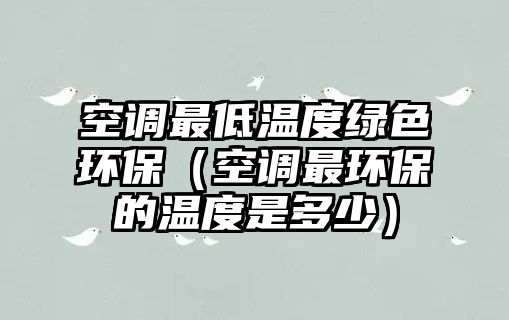 空調(diào)最低溫度綠色環(huán)保（空調(diào)最環(huán)保的溫度是多少）