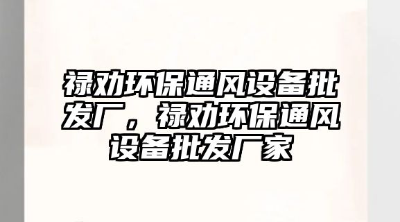 祿勸環(huán)保通風(fēng)設(shè)備批發(fā)廠，祿勸環(huán)保通風(fēng)設(shè)備批發(fā)廠家