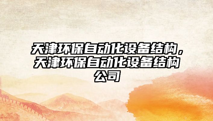 天津環(huán)保自動化設備結構，天津環(huán)保自動化設備結構公司