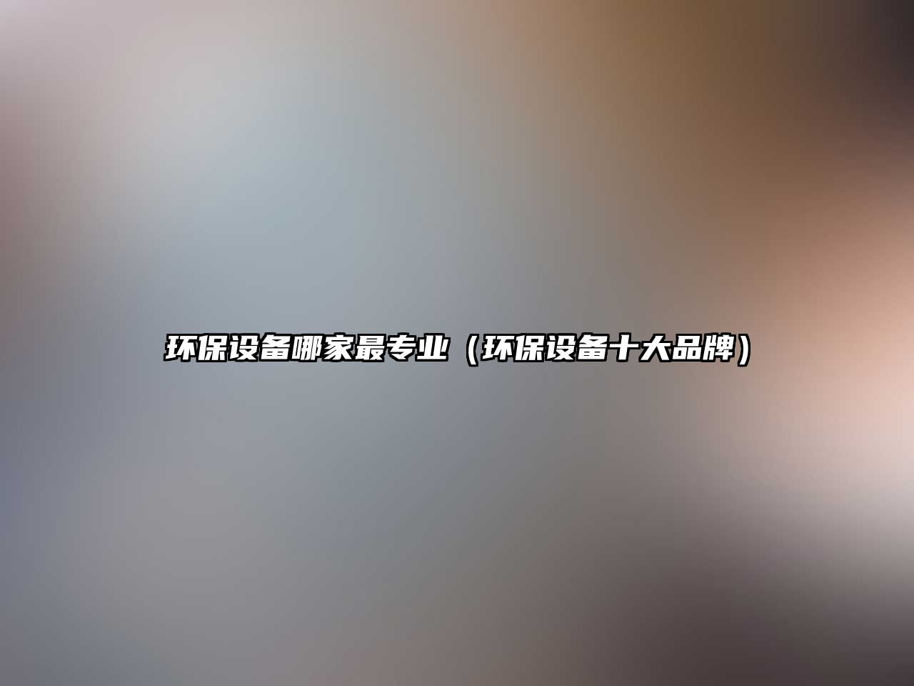 環(huán)保設(shè)備哪家最專業(yè)（環(huán)保設(shè)備十大品牌）