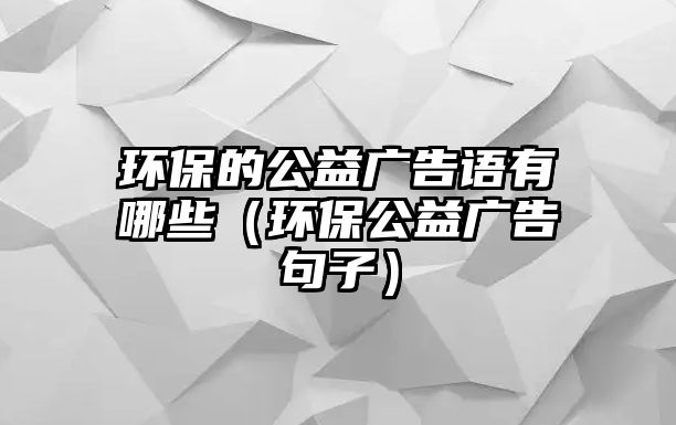 環(huán)保的公益廣告語有哪些（環(huán)保公益廣告句子）