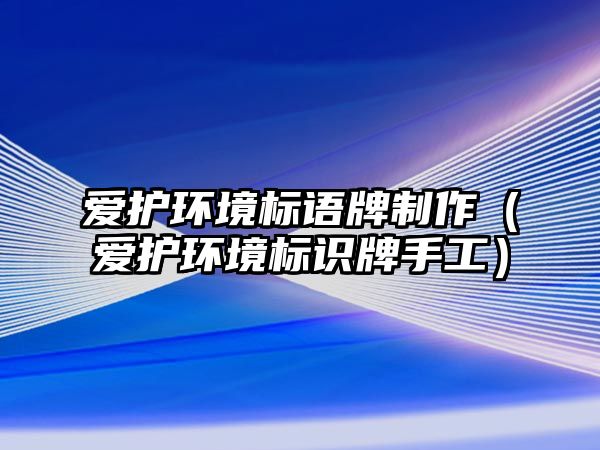 愛護環(huán)境標語牌制作（愛護環(huán)境標識牌手工）