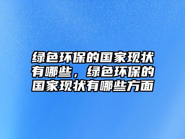 綠色環(huán)保的國(guó)家現(xiàn)狀有哪些，綠色環(huán)保的國(guó)家現(xiàn)狀有哪些方面