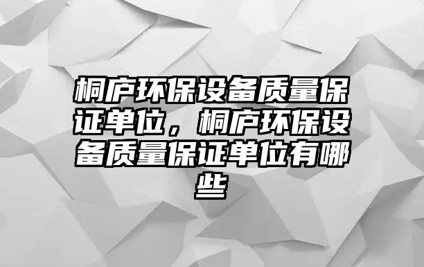 桐廬環(huán)保設(shè)備質(zhì)量保證單位，桐廬環(huán)保設(shè)備質(zhì)量保證單位有哪些