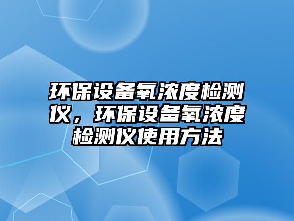 環(huán)保設備氧濃度檢測儀，環(huán)保設備氧濃度檢測儀使用方法