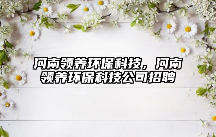 河南領養(yǎng)環(huán)?？萍?，河南領養(yǎng)環(huán)?？萍脊菊衅?/> 
									</a>
									<h4 class=