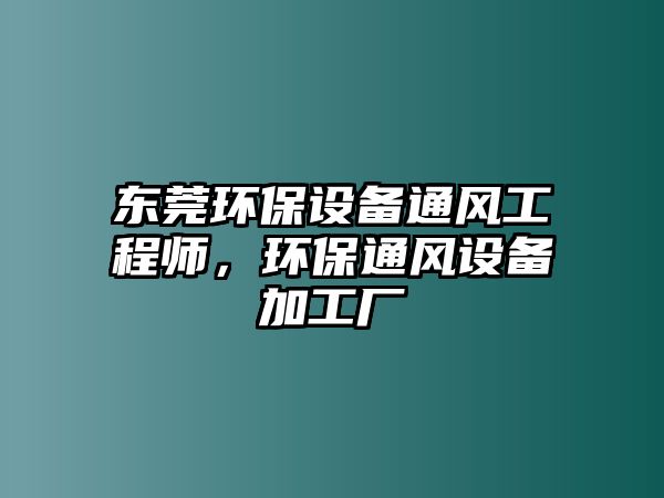 東莞環(huán)保設備通風工程師，環(huán)保通風設備加工廠