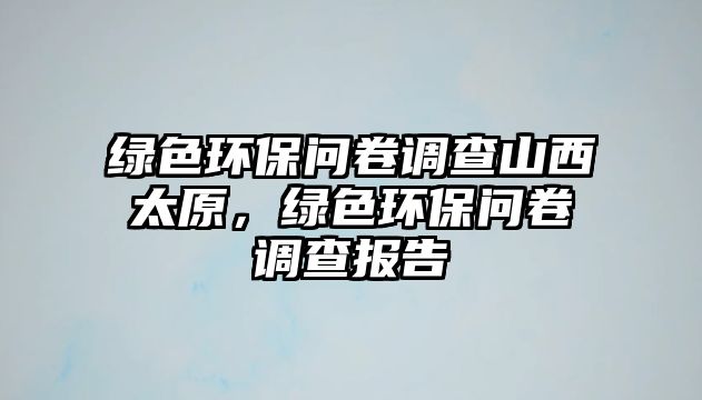 綠色環(huán)保問卷調(diào)查山西太原，綠色環(huán)保問卷調(diào)查報告