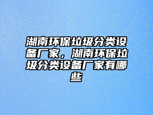 湖南環(huán)保垃圾分類設(shè)備廠家，湖南環(huán)保垃圾分類設(shè)備廠家有哪些