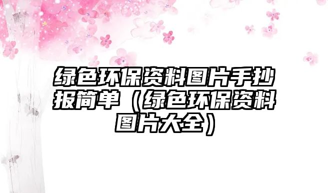 綠色環(huán)保資料圖片手抄報(bào)簡單（綠色環(huán)保資料圖片大全）