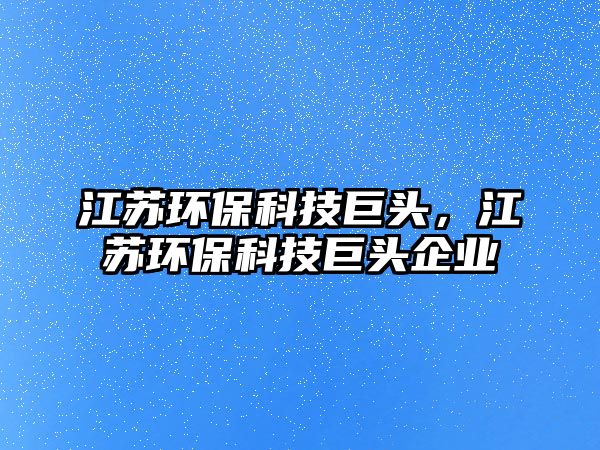 江蘇環(huán)?？萍季揞^，江蘇環(huán)保科技巨頭企業(yè)