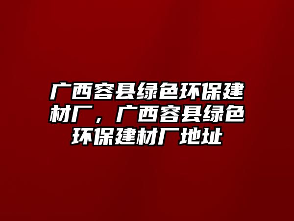 廣西容縣綠色環(huán)保建材廠，廣西容縣綠色環(huán)保建材廠地址